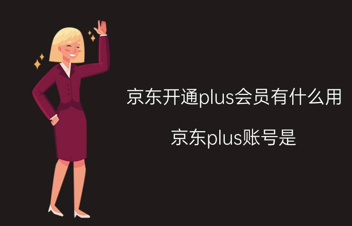 京东开通plus会员有什么用 京东plus账号是？